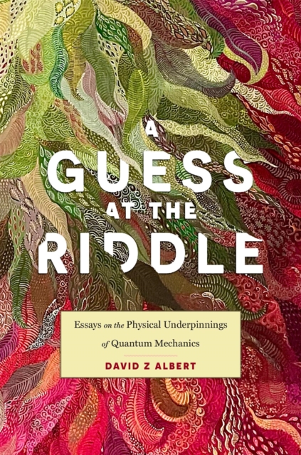 A Guess at the Riddle: Essays on the Physical Underpinnings of Quantum Mechanics - David Z. Albert