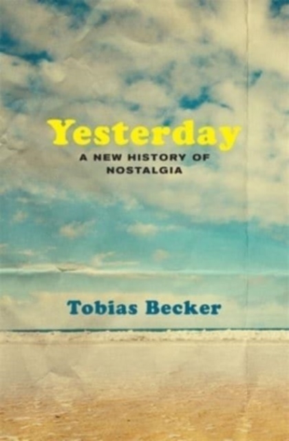 Yesterday: A New History of Nostalgia - Tobias Becker