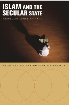 Coperta cărții 'Islam and the Secular State: Negotiating the Future of Shari`a - Abdullahi Ahmed An-na'im'