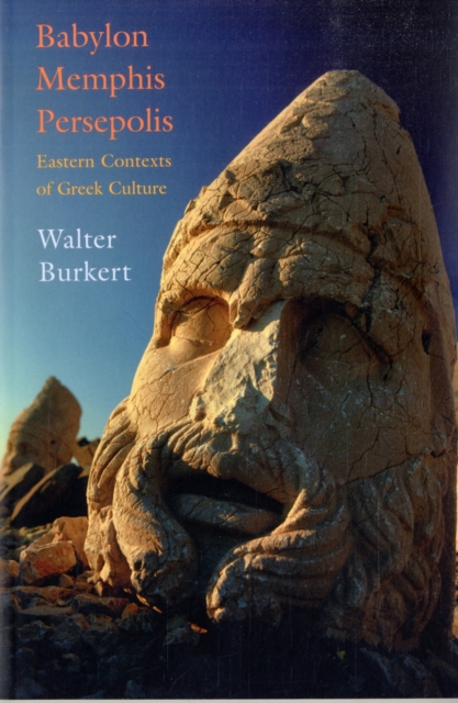Babylon, Memphis, Persepolis: Eastern Contexts of Greek Culture - Walter Burkert