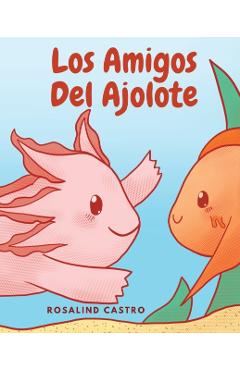 Coperta cărții 'Los amigos del Ajolote: Un cuento ilustrado para niños sobre un Ajolote que aprende a ser amable y a relacionarse -'