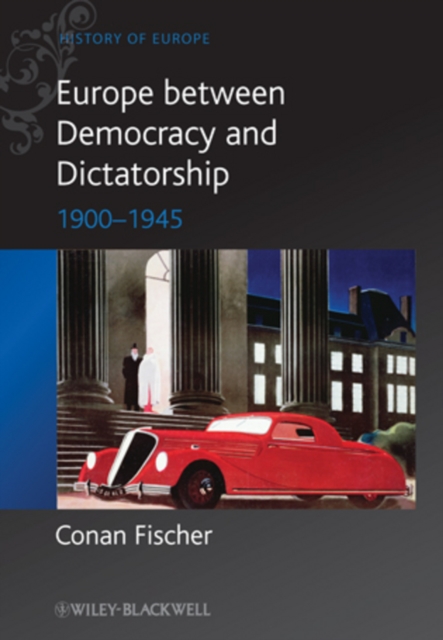Europe Between Democracy and Dictatorship: 1900 - 1945 - Conan Fischer