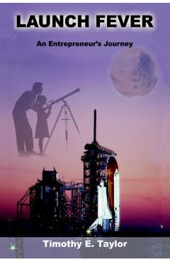 Launch Fever: An Entrepreneur's Journey Into the Secrets of Launching Rockets, a New Business and Living a Happier Life. - Tim Taylor
