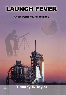 Launch Fever: An Entrepreneur's Journey Into the Secrets of Launching Rockets, a New Business and Living a Happier Life. - Tim Taylor