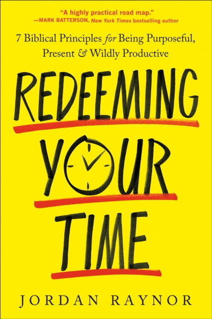 Redeeming Your Time: 7 Biblical Principles for Being Purposeful, Present, and Wildly Productive - Jordan Raynor