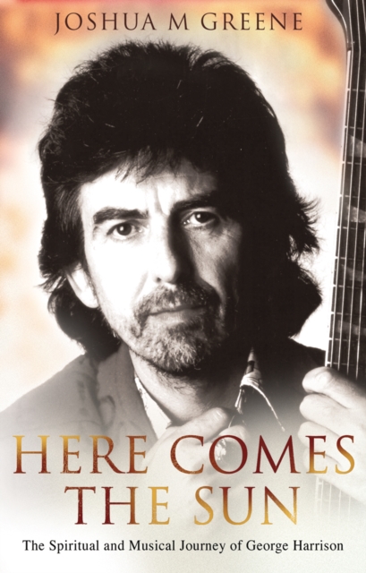 Here Comes the Sun: The Spiritual and Musical Journey of George Harrison - Joshua M. Greene