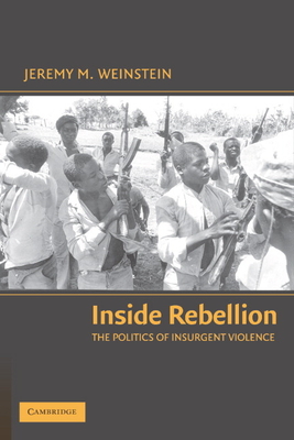 Inside Rebellion: The Politics of Insurgent Violence - Jeremy M. Weinstein