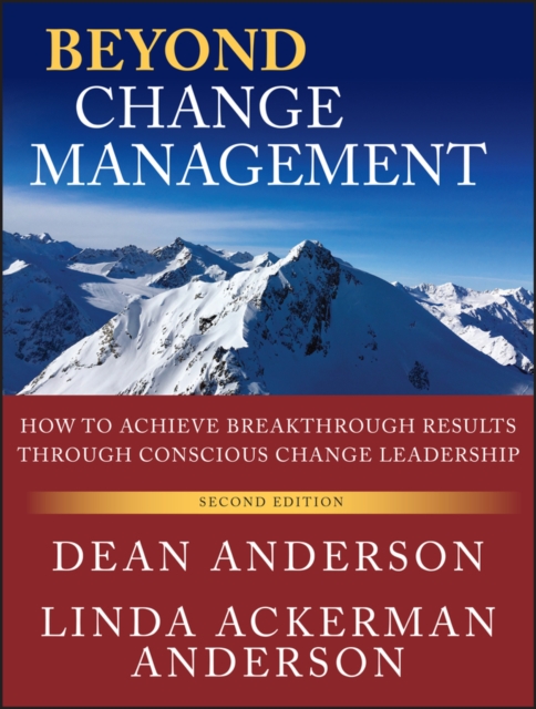 Beyond Change Management: How to Achieve Breakthrough Results Through Conscious Change Leadership - Dean Anderson