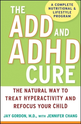 The ADD and ADHD Cure: The Natural Way to Treat Hyperactivity and Refocus Your Child - Jay Gordon