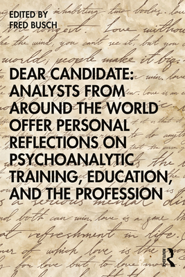 Dear Candidate: Analysts from around the World Offer Personal Reflections on Psychoanalytic Training, Education, and the Profession - Fred Busch