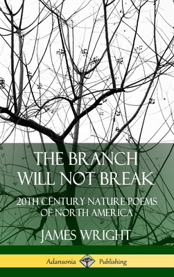 The Branch Will Not Break: 20th Century Nature Poems of North America (Hardcover) - James Wright