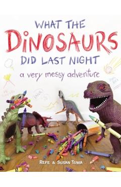 What the Dinosaurs Did Last Night: A Very Messy Adventure - Refe Tuma