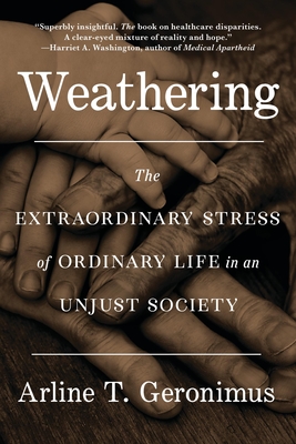 Weathering: The Extraordinary Stress of Ordinary Life in an Unjust Society - Arline T. Geronimus