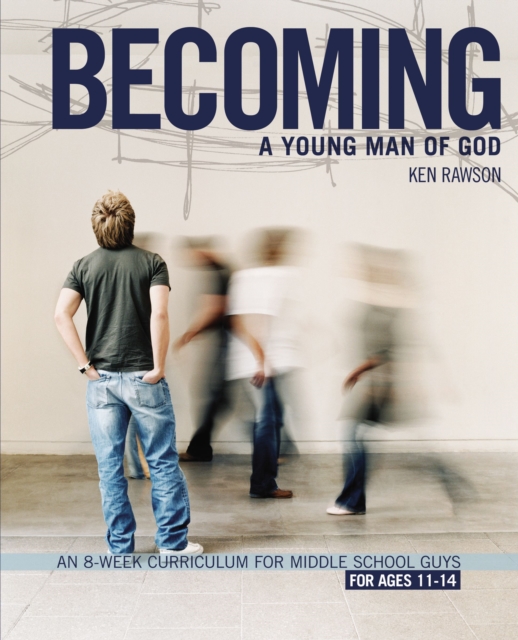 Becoming a Young Man of God: An 8-Week Curriculum for Middle School Guys - Ken Rawson