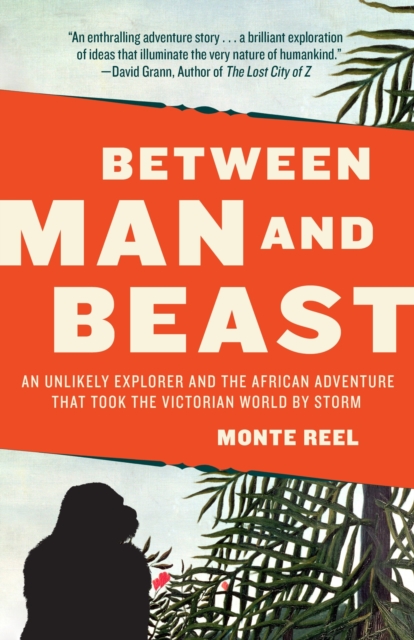 Between Man and Beast: An Unlikely Explorer and the African Adventure That Took the Victorian World by Storm - Monte Reel