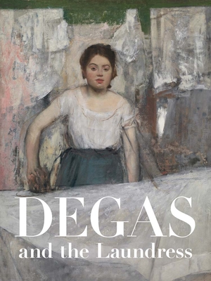 Degas and the Laundress: Women, Work, and Impressionism - Britany Salsbury