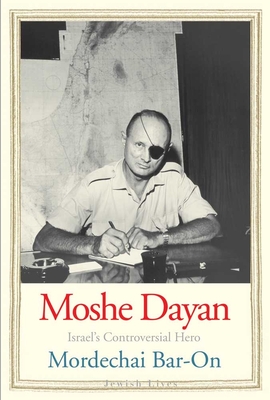 Moshe Dayan: Israel's Controversial Hero - Mordechai Bar-on