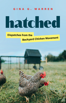 Hatched: Dispatches from the Backyard Chicken Movement - Gina G. Warren