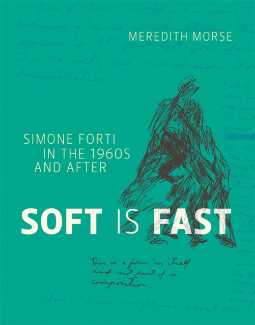 Soft Is Fast: Simone Forti in the 1960s and After - Meredith Morse