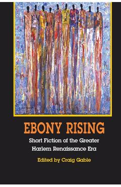 Poza produsului Ebony Rising: Short Fiction of the Greater Harlem Renaissance Era - Craig Gable
