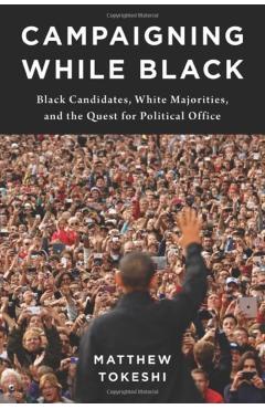 Poza produsului Campaigning While Black: Black Candidates, White Majorities, and the Quest for Political Office - Matthew Tokeshi