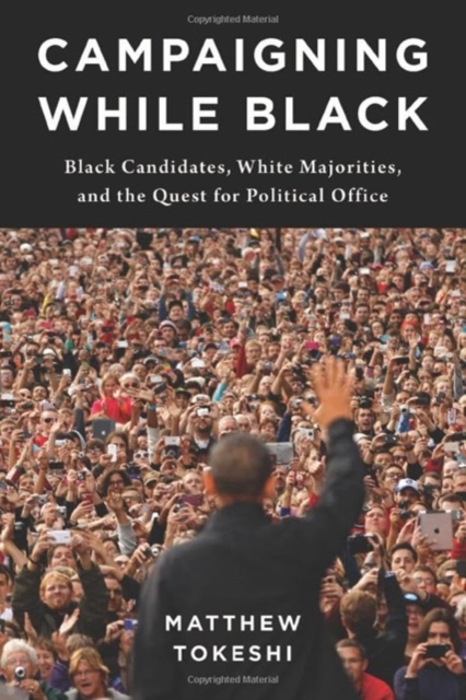 Campaigning While Black: Black Candidates, White Majorities, and the Quest for Political Office - Matthew Tokeshi