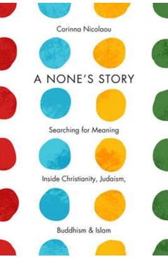 Poza produsului A None's Story: Searching for Meaning Inside Christianity, Judaism, Buddhism, & Islam /]ccorinna Nicolaou - Corinna Nicolaou