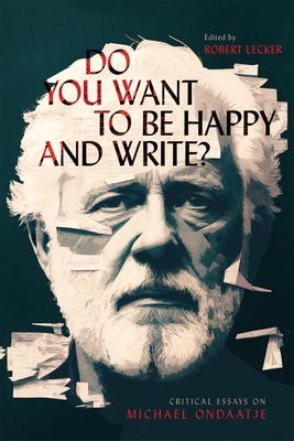 Do You Want to Be Happy and Write?: Critical Essays on Michael Ondaatje - Robert Lecker