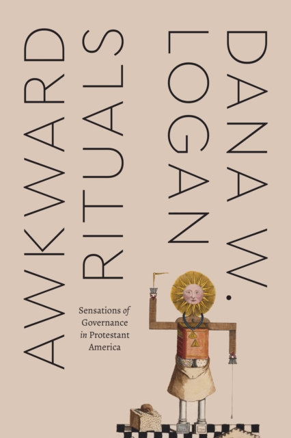 Awkward Rituals: Sensations of Governance in Protestant America - Dana W. Logan