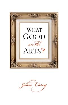 Poza produsului What Good Are the Arts? - John Carey