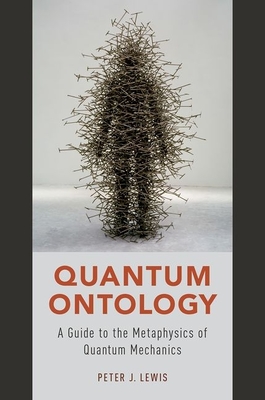 Quantum Ontology: A Guide to the Metaphysics of Quantum Mechanics - Peter J. Lewis