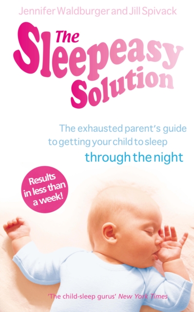 The Sleepeasy Solution: The Exhausted Parent's Guide to Getting Your Child to Sleep Through the Night. Jennifer Waldburger and Jill Spivack - Jennifer Waldburger