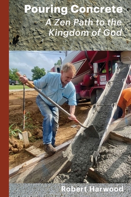 Pouring Concrete: A Zen Path to the Kingdom of God - Expanded Edition - Robert Harwood