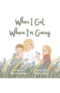 Coperta cărții 'When I Get Where I'm Going - Katelyn Streetman'