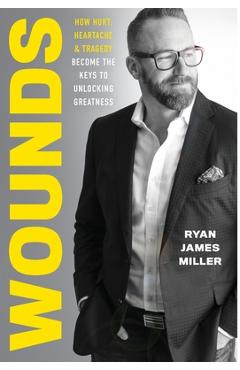 Coperta cărții 'Wounds: How Hurt, Heartache, and Tragedy Become the Keys to Unlocking Greatness - Ryan James Miller'