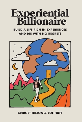Experiential Billionaire: Build a Life Rich in Experiences and Die With No Regrets - Bridget Hilton
