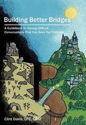 Building Better Bridges: A Guidebook To Having Difficult Conversations That Can Save Our Children - Clint Davis