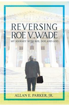Coperta cărții 'Reversing Roe V. Wade: My Journey with Roe, Doe and God - Allan E. Parker'