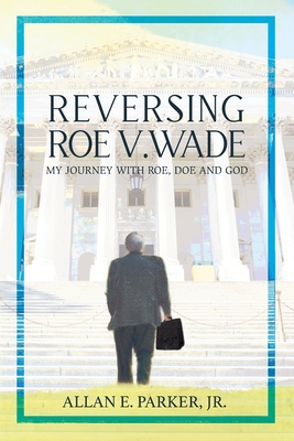 Coperta cărții 'Reversing Roe V. Wade: My Journey with Roe, Doe and God - Allan E. Parker'
