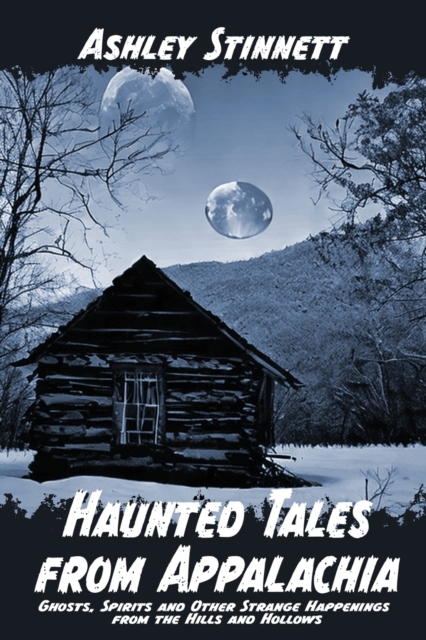 Haunted Tales from Appalachia: Ghosts, Spirits and Other Strange Happenings from the Hills and Hollows - Ashley Stinnett