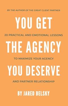 Coperta cărții 'You Get The Agency You Deserve: 20 Practical and Emotional Lessons to Maximize Your Agency and Partner Relationship -'