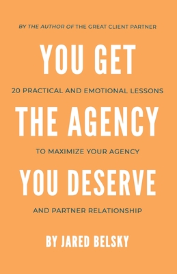 Coperta cărții 'You Get The Agency You Deserve: 20 Practical and Emotional Lessons to Maximize Your Agency and Partner Relationship -'