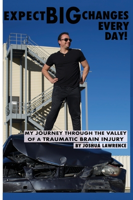 Expect Big Changes Every Day!: My Journey Through the Valley of a Traumatic Brain Injury - Joshua Lawrence