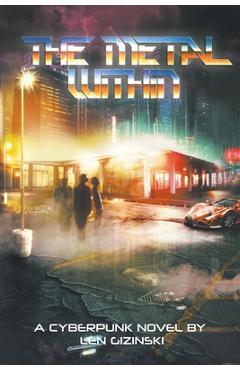 Coperta cărții 'The Metal Within: A Cyberpunk Novel - Len Gizinski'