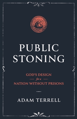 Public Stoning: God's Design for a Nation Without Prisons - Adam Terrell