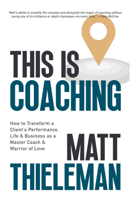 This is Coaching: How to Transform a Client's Performance, Life & Business as a Master Coach & Warrior of Love - Matt Thieleman