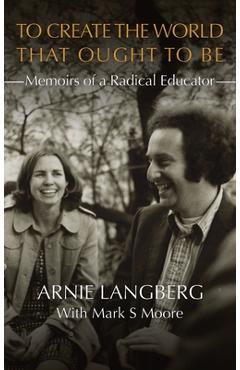 Coperta cărții 'To Create the World That Ought to Be: Memoirs of a Radical Educator - Arnie Langberg'