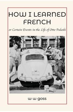 Coperta cărții 'How I Learned French or Certain Events in the Life of Otto Pulaski - W. W. Goss'