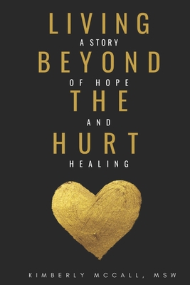 Living Beyond the Hurt: A Story of Hope and Healing - Kimberly Mccall