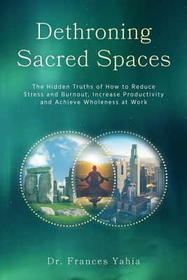 Coperta cărții 'Dethroning Sacred Spaces: The Hidden Truths of How to Reduce Stress and Burnout, Increase Productivity and Achieve'